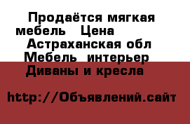 Продаётся мягкая мебель › Цена ­ 48 009 - Астраханская обл. Мебель, интерьер » Диваны и кресла   